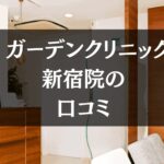 ガーデンクリニック新宿院の口コミ282件分を調査!!